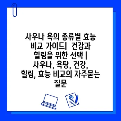 사우나 욕의 종류별 효능 비교 가이드|  건강과 힐링을 위한 선택 | 사우나, 욕탕, 건강, 힐링, 효능 비교