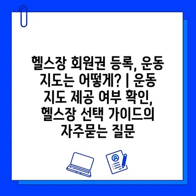 헬스장 회원권 등록, 운동 지도는 어떻게? | 운동 지도 제공 여부 확인, 헬스장 선택 가이드