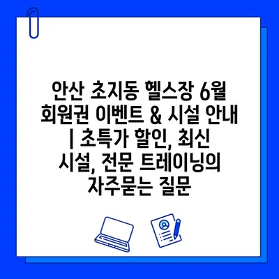 안산 초지동 헬스장 6월 회원권 이벤트 & 시설 안내 | 초특가 할인, 최신 시설, 전문 트레이닝