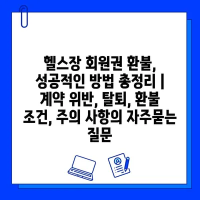 헬스장 회원권 환불, 성공적인 방법 총정리 | 계약 위반, 탈퇴, 환불 조건, 주의 사항