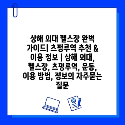 상해 외대 헬스장 완벽 가이드| 츠펑루역 추천 & 이용 정보 | 상해 외대, 헬스장, 츠펑루역, 운동, 이용 방법, 정보