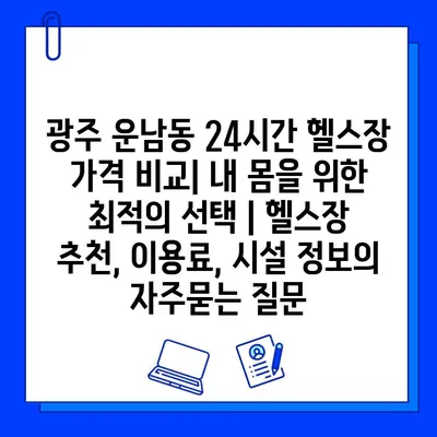 광주 운남동 24시간 헬스장 가격 비교| 내 몸을 위한 최적의 선택 | 헬스장 추천, 이용료, 시설 정보