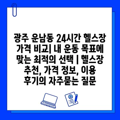 광주 운남동 24시간 헬스장 가격 비교| 내 운동 목표에 맞는 최적의 선택 | 헬스장 추천, 가격 정보, 이용 후기