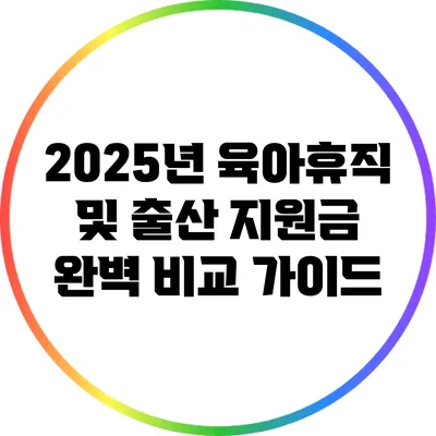 2025년 육아휴직 및 출산 지원금 완벽 비교 가이드