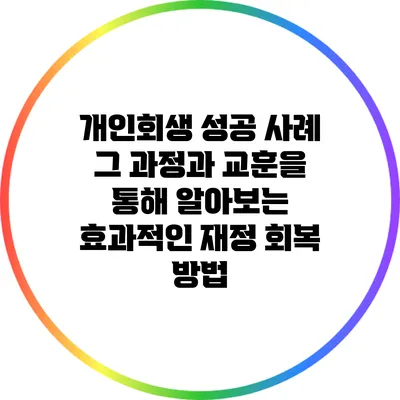 개인회생 성공 사례: 그 과정과 교훈을 통해 알아보는 효과적인 재정 회복 방법