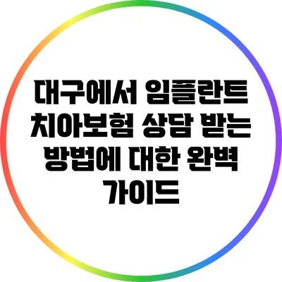 대구에서 임플란트 치아보험 상담 받는 방법에 대한 완벽 가이드