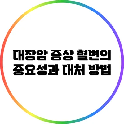 대장암 증상: 혈변의 중요성과 대처 방법