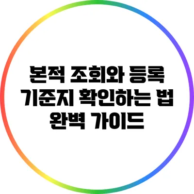 본적 조회와 등록 기준지 확인하는 법 완벽 가이드