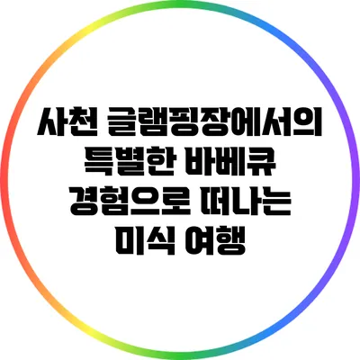 사천 글램핑장에서의 특별한 바베큐 경험으로 떠나는 미식 여행