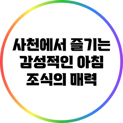 사천에서 즐기는 감성적인 아침 조식의 매력