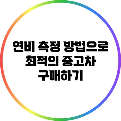 연비 측정 방법으로 최적의 중고차 구매하기