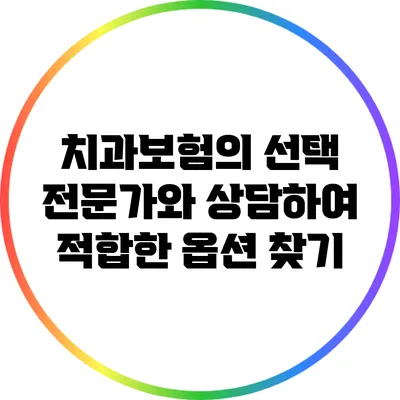 치과보험의 선택: 전문가와 상담하여 적합한 옵션 찾기