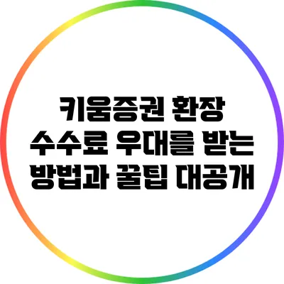 키움증권 환장 수수료 우대를 받는 방법과 꿀팁 대공개