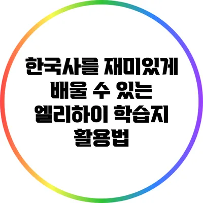 한국사를 재미있게 배울 수 있는 엘리하이 학습지 활용법