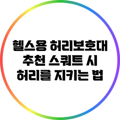 헬스용 허리보호대 추천: 스쿼트 시 허리를 지키는 법