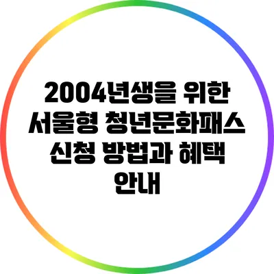 2004년생을 위한 서울형 청년문화패스 신청 방법과 혜택 안내