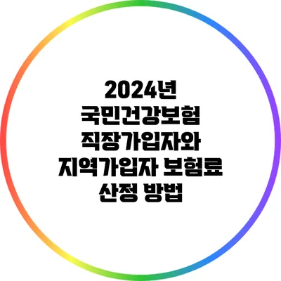 2024년 국민건강보험: 직장가입자와 지역가입자 보험료 산정 방법