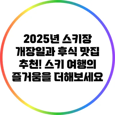2025년 스키장 개장일과 후식 맛집 추천! 스키 여행의 즐거움을 더해보세요