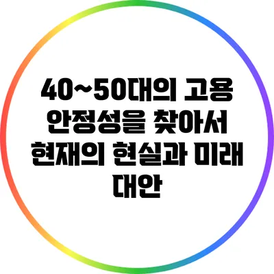 40~50대의 고용 안정성을 찾아서: 현재의 현실과 미래 대안