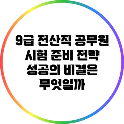 9급 전산직 공무원 시험 준비 전략: 성공의 비결은 무엇일까?