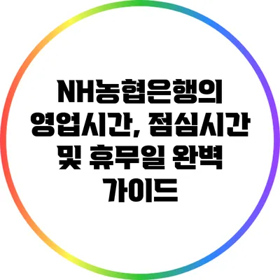 NH농협은행의 영업시간, 점심시간 및 휴무일 완벽 가이드