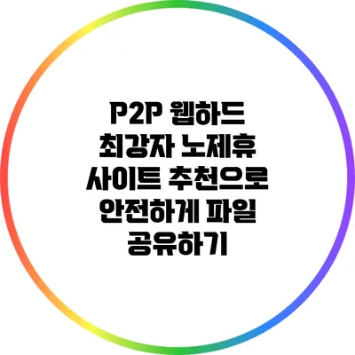 P2P 웹하드 최강자: 노제휴 사이트 추천으로 안전하게 파일 공유하기