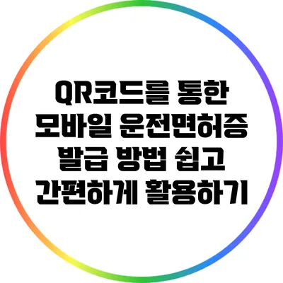 QR코드를 통한 모바일 운전면허증 발급 방법: 쉽고 간편하게 활용하기