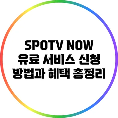 SPOTV NOW 유료 서비스 신청 방법과 혜택 총정리