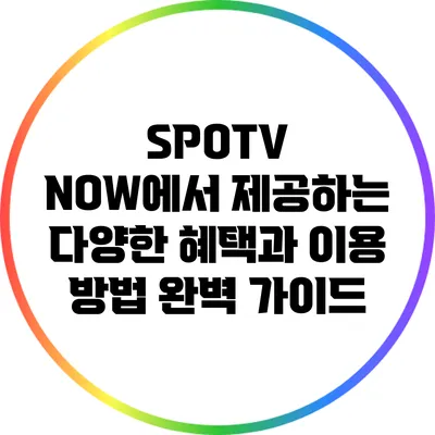 SPOTV NOW에서 제공하는 다양한 혜택과 이용 방법 완벽 가이드