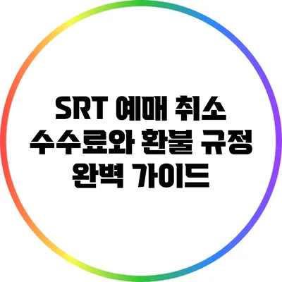 SRT 예매 취소 수수료와 환불 규정 완벽 가이드