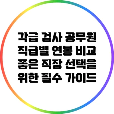 각급 검사 공무원 직급별 연봉 비교: 좋은 직장 선택을 위한 필수 가이드