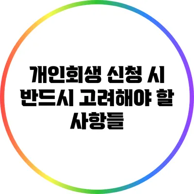 개인회생 신청 시 반드시 고려해야 할 사항들