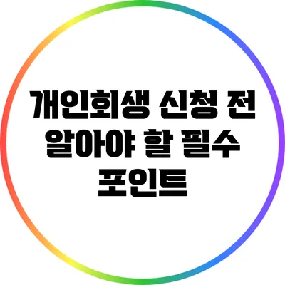 개인회생 신청 전 알아야 할 필수 포인트