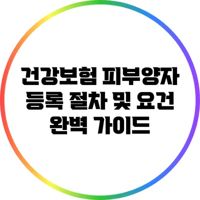 건강보험 피부양자 등록 절차 및 요건 완벽 가이드