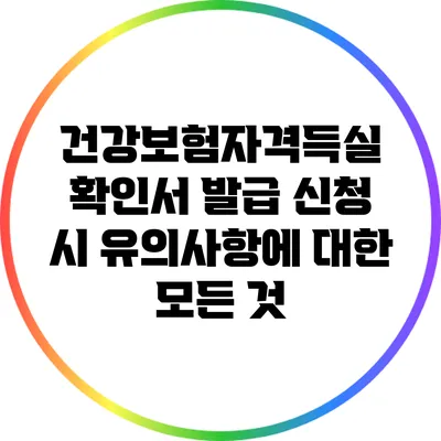 건강보험자격득실 확인서 발급 신청 시 유의사항에 대한 모든 것