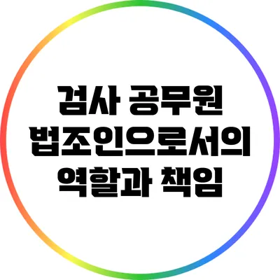 검사 공무원 법조인으로서의 역할과 책임