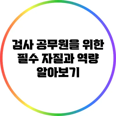 검사 공무원을 위한 필수 자질과 역량 알아보기