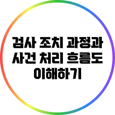 검사 조치 과정과 사건 처리 흐름도 이해하기