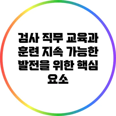 검사 직무 교육과 훈련: 지속 가능한 발전을 위한 핵심 요소