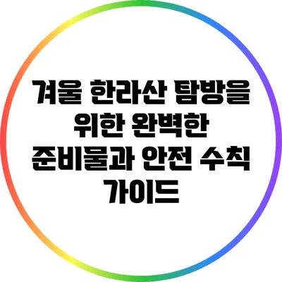 겨울 한라산 탐방을 위한 완벽한 준비물과 안전 수칙 가이드