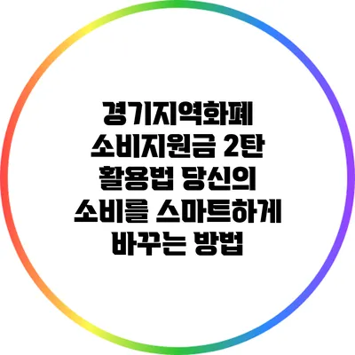 경기지역화폐 소비지원금 2탄 활용법: 당신의 소비를 스마트하게 바꾸는 방법