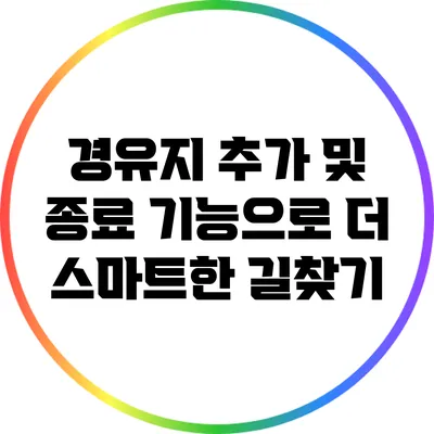 경유지 추가 및 종료 기능으로 더 스마트한 길찾기