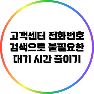 고객센터 전화번호 검색으로 불필요한 대기 시간 줄이기
