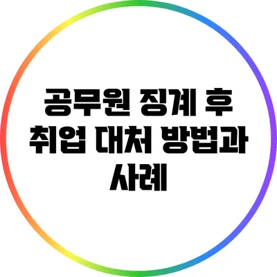공무원 징계 후 취업 대처 방법과 사례