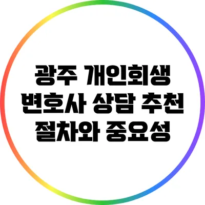 광주 개인회생 변호사 상담: 추천 절차와 중요성