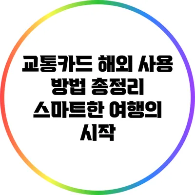 교통카드 해외 사용 방법 총정리: 스마트한 여행의 시작