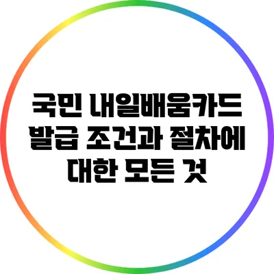 국민 내일배움카드 발급: 조건과 절차에 대한 모든 것