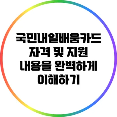 국민내일배움카드: 자격 및 지원 내용을 완벽하게 이해하기