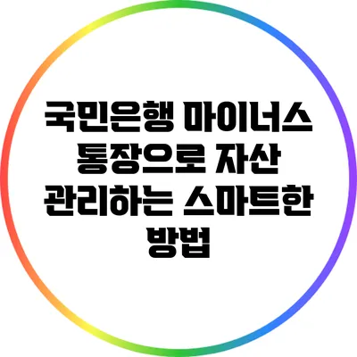 국민은행 마이너스 통장으로 자산 관리하는 스마트한 방법