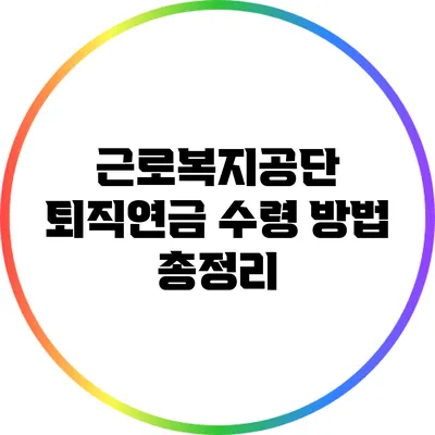 근로복지공단 퇴직연금 수령 방법 총정리